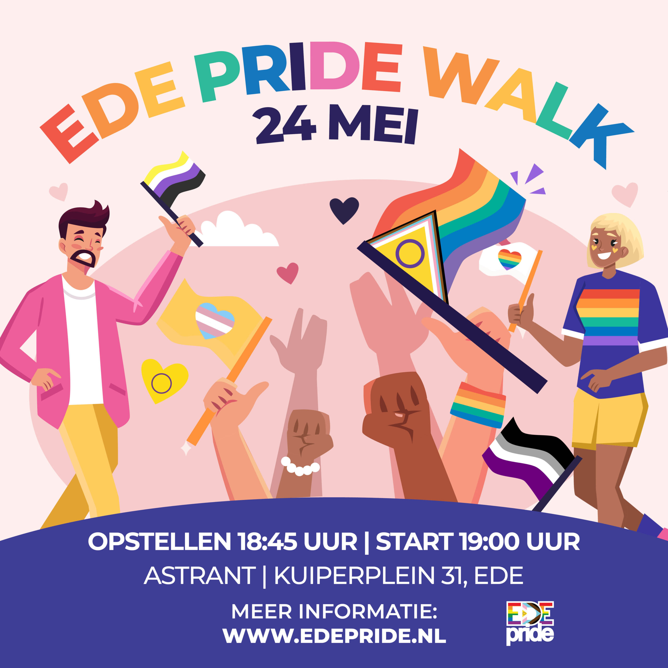 Afbeelding van een poster met een lichte achtergrond en twee mensen in kleurrijke kleding die vlaggen vasthouden. Daaronder zijn allemaal in de lucht gestoken armen/handen te zien die ook verschillende vlaggen vasthouden. Tegen de achtergrond staan een paar afbeeldingen van wolken en hartjes. Erboven staat in kleurrijke letters Ede Pride Walk 24 mei en eronder staat in witte letters tegen een paarse achtergrond 'opstellen 18:45 uur | start 19:00 uur, Astrant | Kuiperplein 31, Ede, meer informatie www.edepride.nl